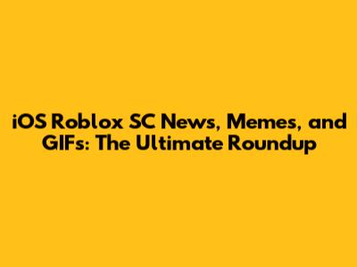 iOS Roblox SC News, Memes, and GIFs: The Ultimate Roundup