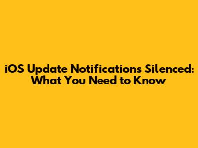 iOS Update Notifications Silenced: What You Need to Know