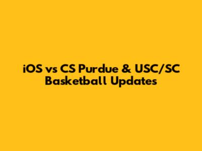 iOS vs CS Purdue & USC/SC Basketball Updates