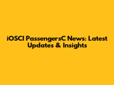 iOSCI PassengersC News: Latest Updates & Insights