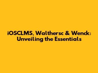 iOSCLMS, Walthersc & Wenck: Unveiling the Essentials
