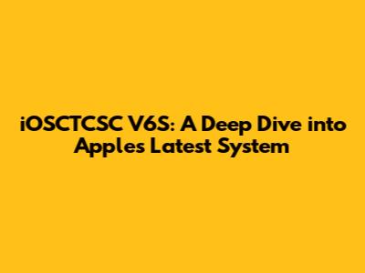 iOSCTCSC V6S: A Deep Dive into Apple's Latest System