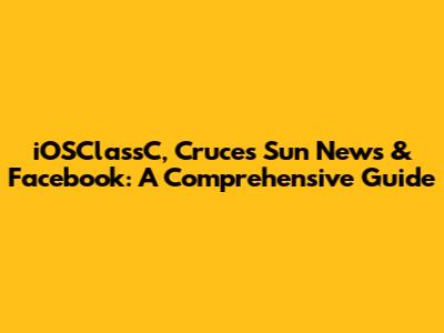 iOSClassC, Cruces Sun News & Facebook: A Comprehensive Guide