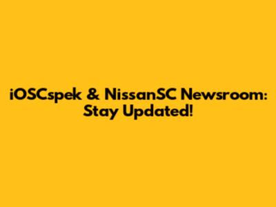 iOSCspek & NissanSC Newsroom: Stay Updated!