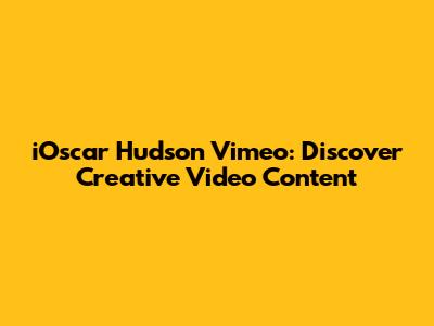 iOscar Hudson Vimeo: Discover Creative Video Content