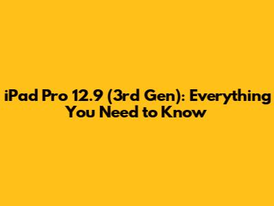 iPad Pro 12.9 (3rd Gen): Everything You Need to Know