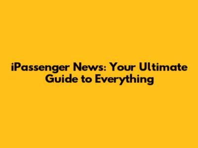 iPassenger News: Your Ultimate Guide to Everything