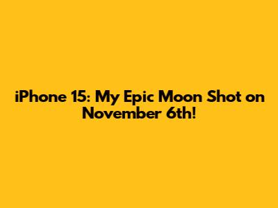 iPhone 15: My Epic Moon Shot on November 6th!