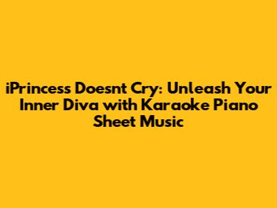 iPrincess Doesn't Cry: Unleash Your Inner Diva with Karaoke Piano Sheet Music