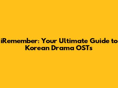 iRemember: Your Ultimate Guide to Korean Drama OSTs