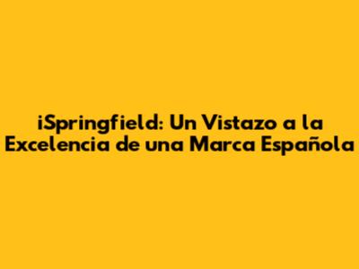 iSpringfield: Un Vistazo a la Excelencia de una Marca Española