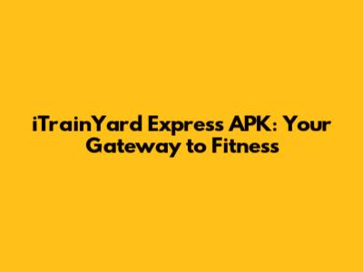 iTrainYard Express APK: Your Gateway to Fitness