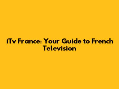 iTv France: Your Guide to French Television