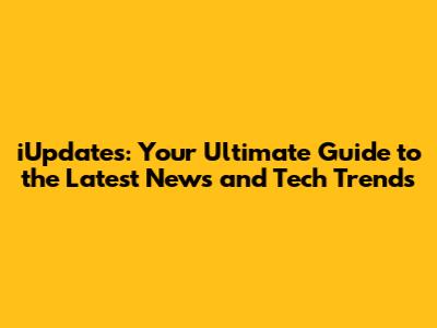 iUpdates: Your Ultimate Guide to the Latest News and Tech Trends