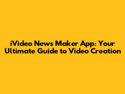 iVideo News Maker App: Your Ultimate Guide to Video Creation