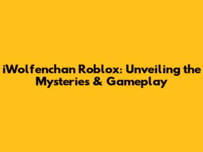 iWolfenchan Roblox: Unveiling the Mysteries & Gameplay