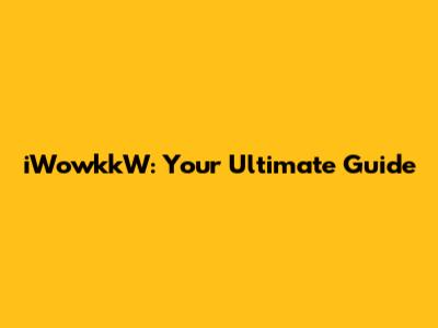 iWowkkW: Your Ultimate Guide
