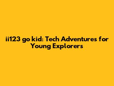 ii123 go kid: Tech Adventures for Young Explorers