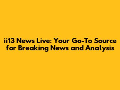 ii13 News Live: Your Go-To Source for Breaking News and Analysis