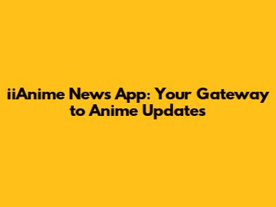 iiAnime News App: Your Gateway to Anime Updates