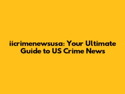 iicrimenewsusa: Your Ultimate Guide to US Crime News