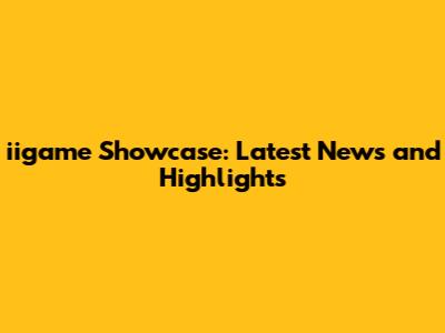 iigame Showcase: Latest News and Highlights