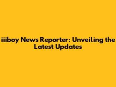 iiiboy News Reporter: Unveiling the Latest Updates