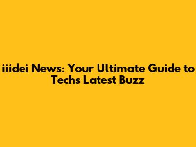 iiidei News: Your Ultimate Guide to Tech's Latest Buzz