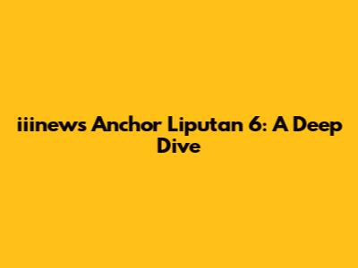 iiinews Anchor Liputan 6: A Deep Dive