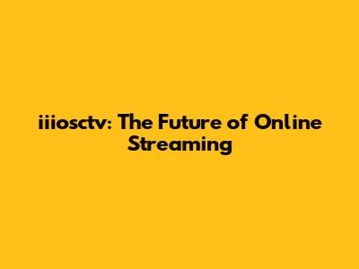 iiiosctv: The Future of Online Streaming