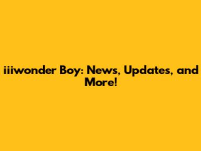 iiiwonder Boy: News, Updates, and More!