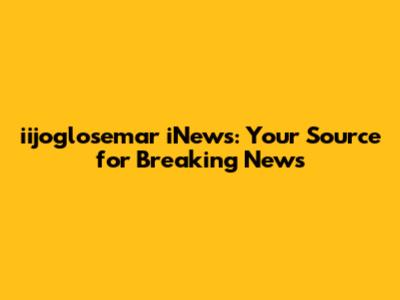 iijoglosemar iNews: Your Source for Breaking News