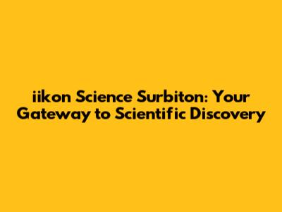iikon Science Surbiton: Your Gateway to Scientific Discovery