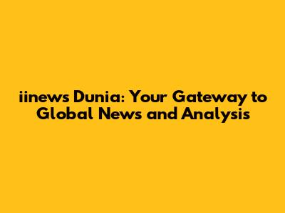 iinews Dunia: Your Gateway to Global News and Analysis