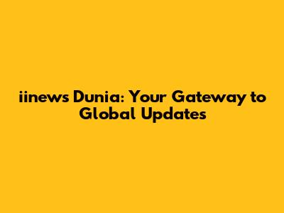 iinews Dunia: Your Gateway to Global Updates