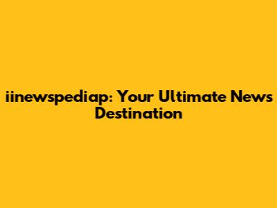 iinewspediap: Your Ultimate News Destination