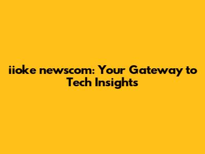 iioke newscom: Your Gateway to Tech Insights