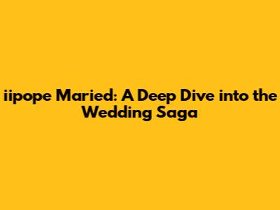 iipope Maried: A Deep Dive into the Wedding Saga