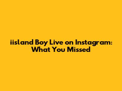 iisland Boy Live on Instagram: What You Missed
