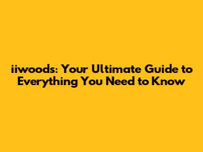 iiwoods: Your Ultimate Guide to Everything You Need to Know