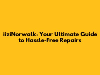 iiziNorwalk: Your Ultimate Guide to Hassle-Free Repairs