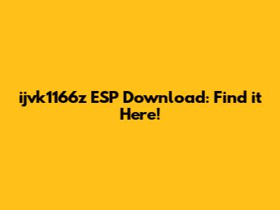 ijvk1166z ESP Download: Find it Here!