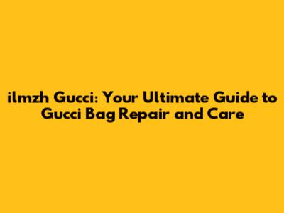 ilmzh Gucci: Your Ultimate Guide to Gucci Bag Repair and Care
