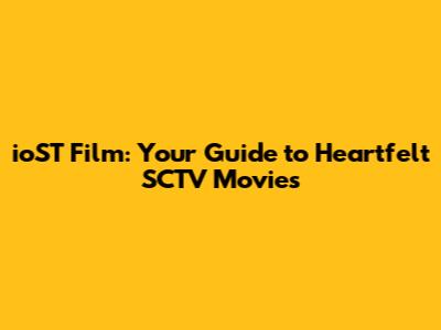 ioST Film: Your Guide to Heartfelt SCTV Movies