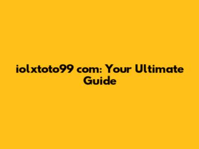 iolxtoto99 com: Your Ultimate Guide