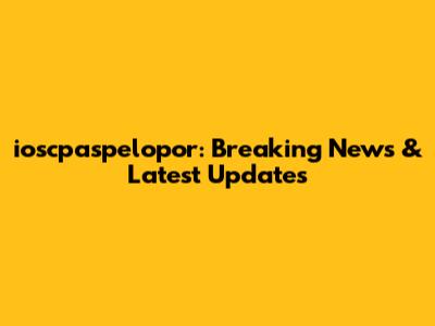 ioscpaspelopor: Breaking News & Latest Updates