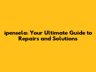 ipensela: Your Ultimate Guide to Repairs and Solutions