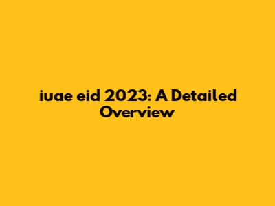 iuae eid 2023: A Detailed Overview