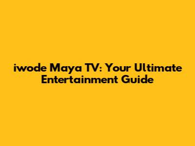iwode Maya TV: Your Ultimate Entertainment Guide