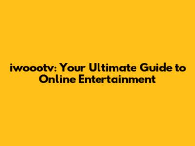 iwoootv: Your Ultimate Guide to Online Entertainment